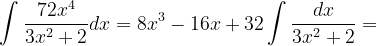 \dpi{120} \int \frac{72x^{4}}{3x^{2}+2}dx=8x^{3}-16x+32\int \frac{dx}{3x^{2}+2}=